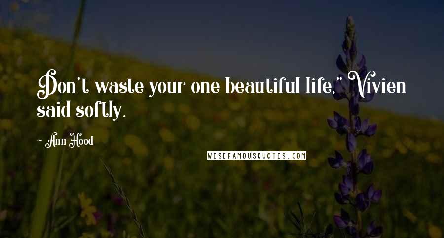 Ann Hood Quotes: Don't waste your one beautiful life," Vivien said softly.