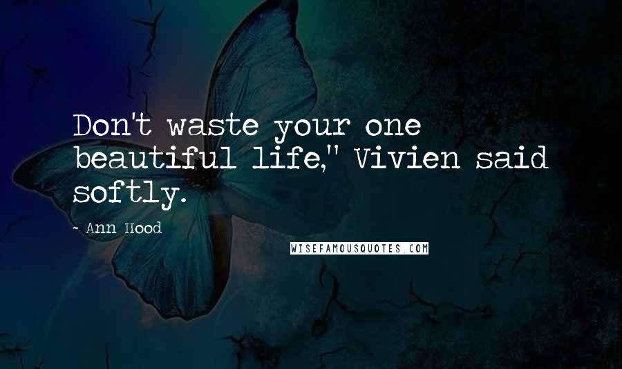 Ann Hood Quotes: Don't waste your one beautiful life," Vivien said softly.