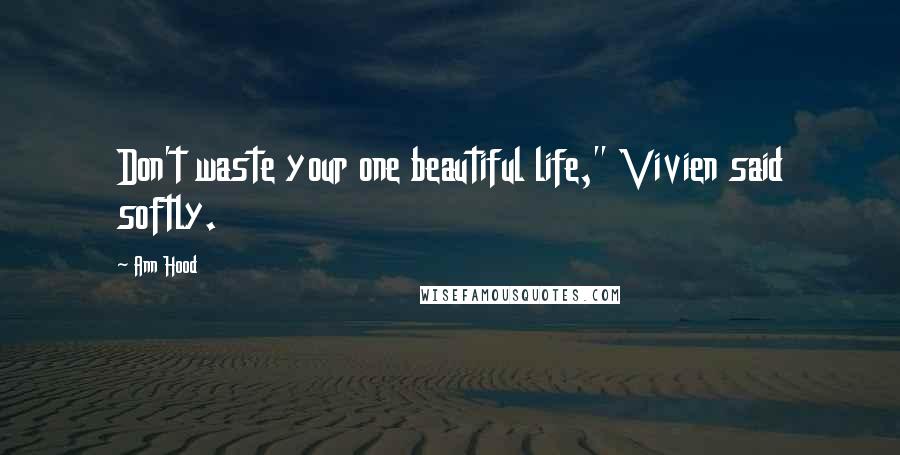Ann Hood Quotes: Don't waste your one beautiful life," Vivien said softly.