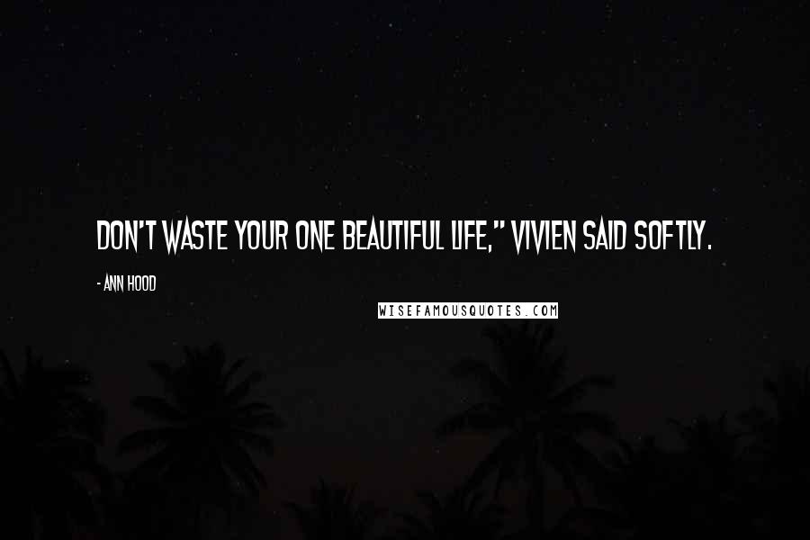 Ann Hood Quotes: Don't waste your one beautiful life," Vivien said softly.