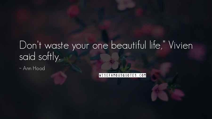 Ann Hood Quotes: Don't waste your one beautiful life," Vivien said softly.
