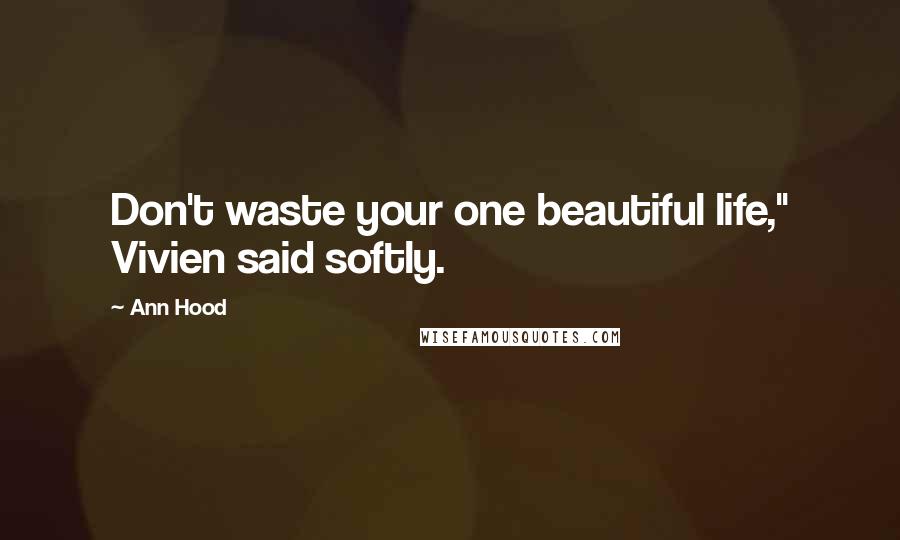 Ann Hood Quotes: Don't waste your one beautiful life," Vivien said softly.