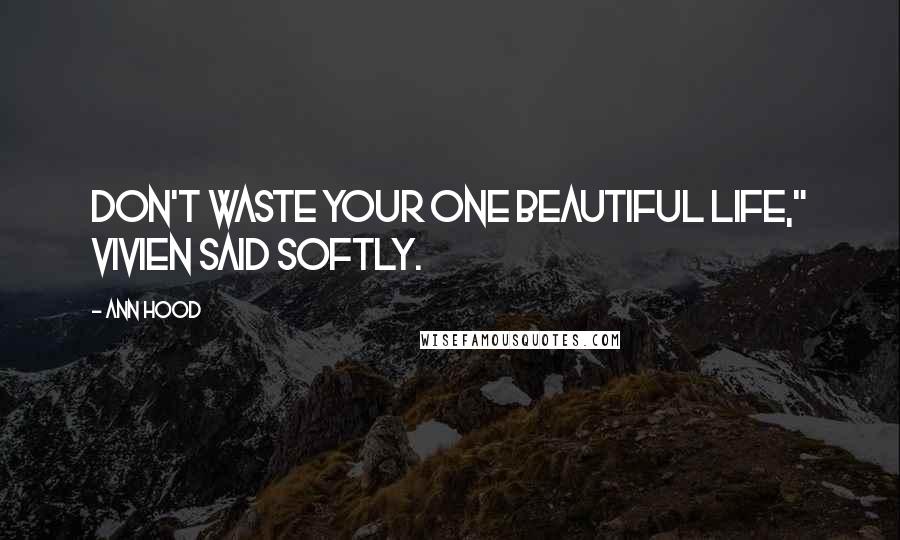 Ann Hood Quotes: Don't waste your one beautiful life," Vivien said softly.