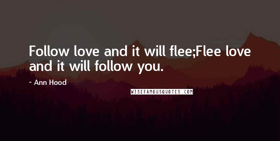 Ann Hood Quotes: Follow love and it will flee;Flee love and it will follow you.