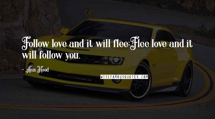 Ann Hood Quotes: Follow love and it will flee;Flee love and it will follow you.