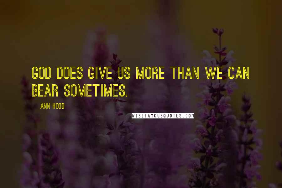 Ann Hood Quotes: God does give us more than we can bear sometimes.