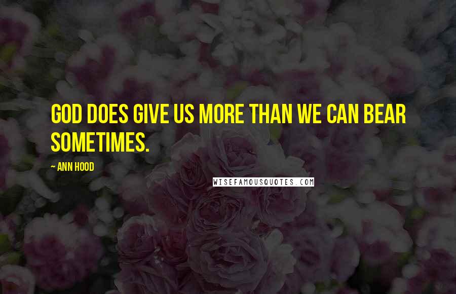 Ann Hood Quotes: God does give us more than we can bear sometimes.