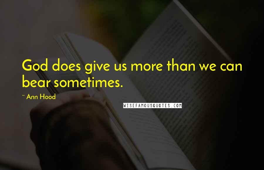 Ann Hood Quotes: God does give us more than we can bear sometimes.