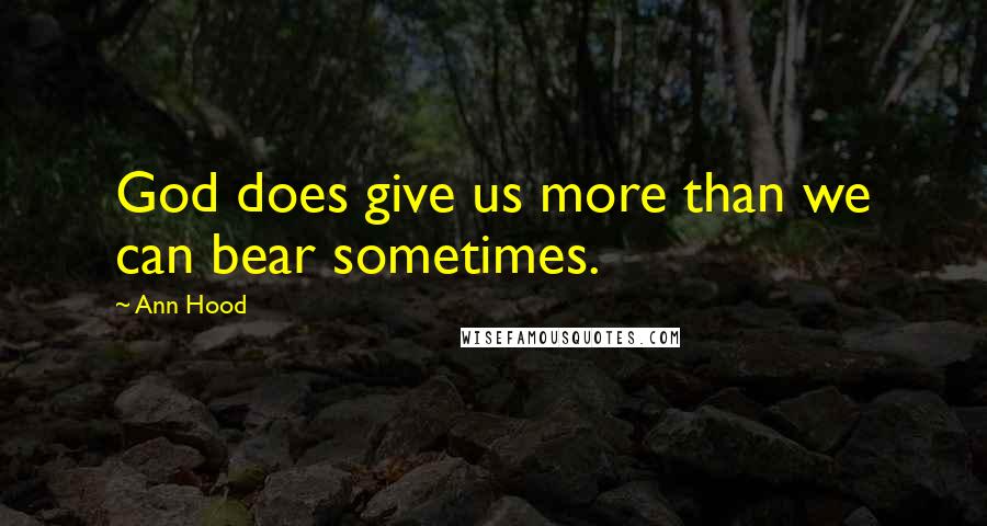 Ann Hood Quotes: God does give us more than we can bear sometimes.