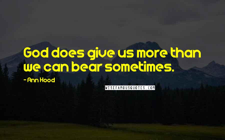 Ann Hood Quotes: God does give us more than we can bear sometimes.