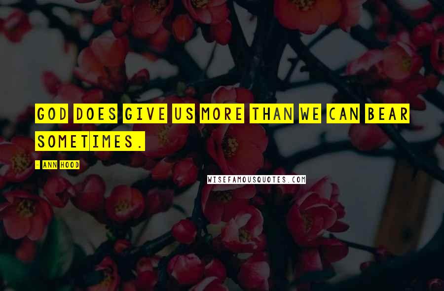 Ann Hood Quotes: God does give us more than we can bear sometimes.