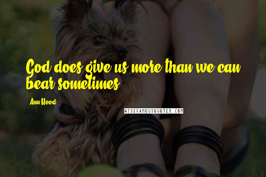 Ann Hood Quotes: God does give us more than we can bear sometimes.