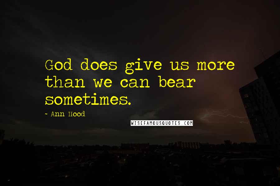 Ann Hood Quotes: God does give us more than we can bear sometimes.