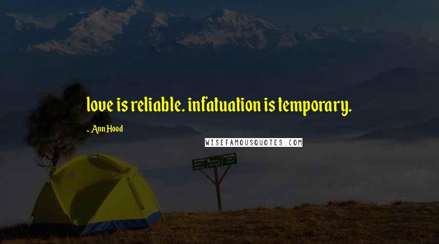 Ann Hood Quotes: love is reliable. infatuation is temporary.