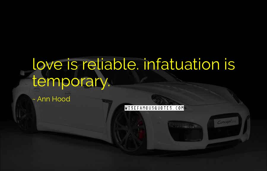 Ann Hood Quotes: love is reliable. infatuation is temporary.