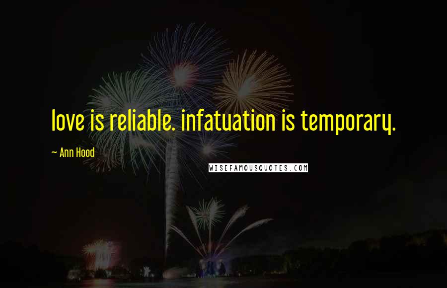 Ann Hood Quotes: love is reliable. infatuation is temporary.