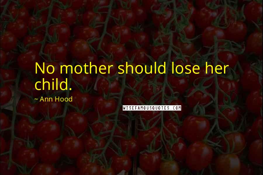 Ann Hood Quotes: No mother should lose her child.
