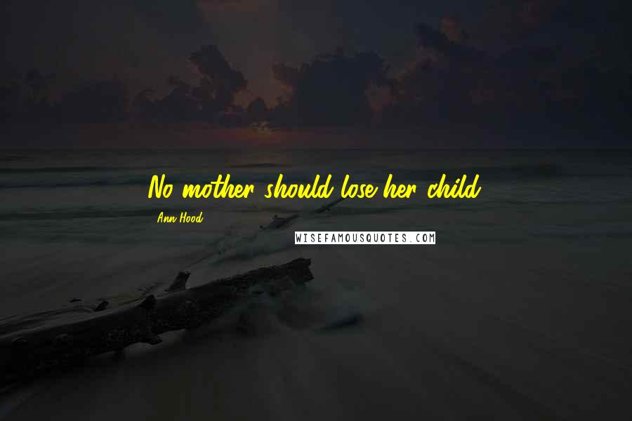 Ann Hood Quotes: No mother should lose her child.