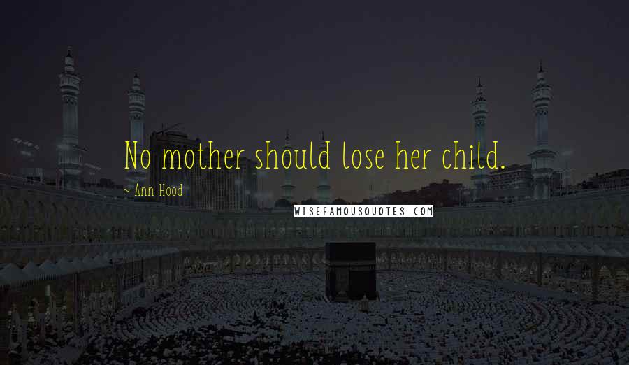 Ann Hood Quotes: No mother should lose her child.
