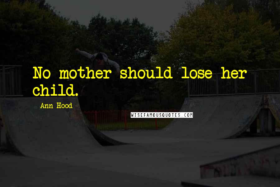 Ann Hood Quotes: No mother should lose her child.