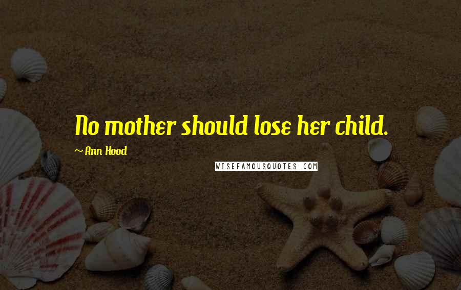 Ann Hood Quotes: No mother should lose her child.