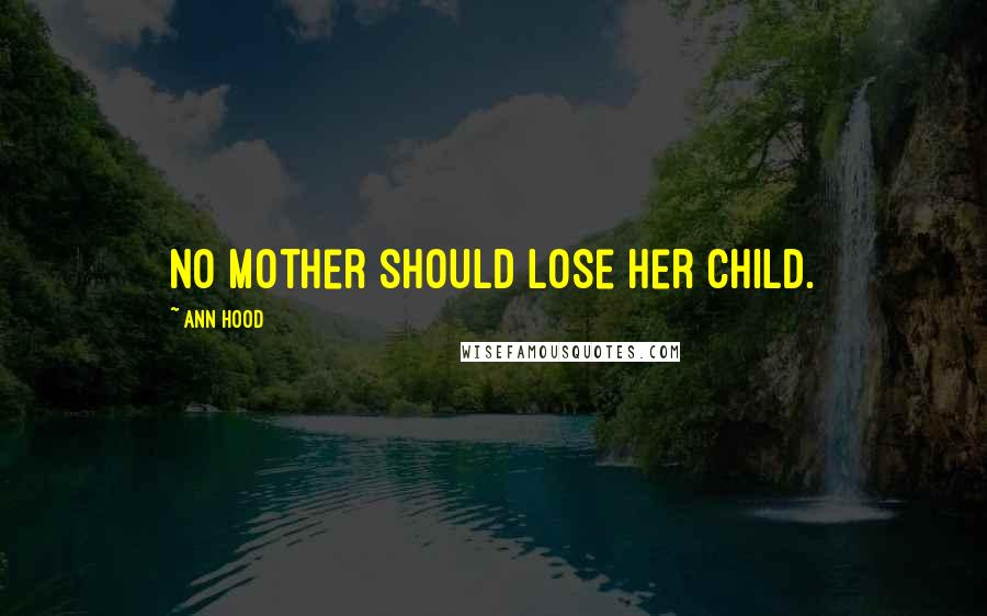 Ann Hood Quotes: No mother should lose her child.