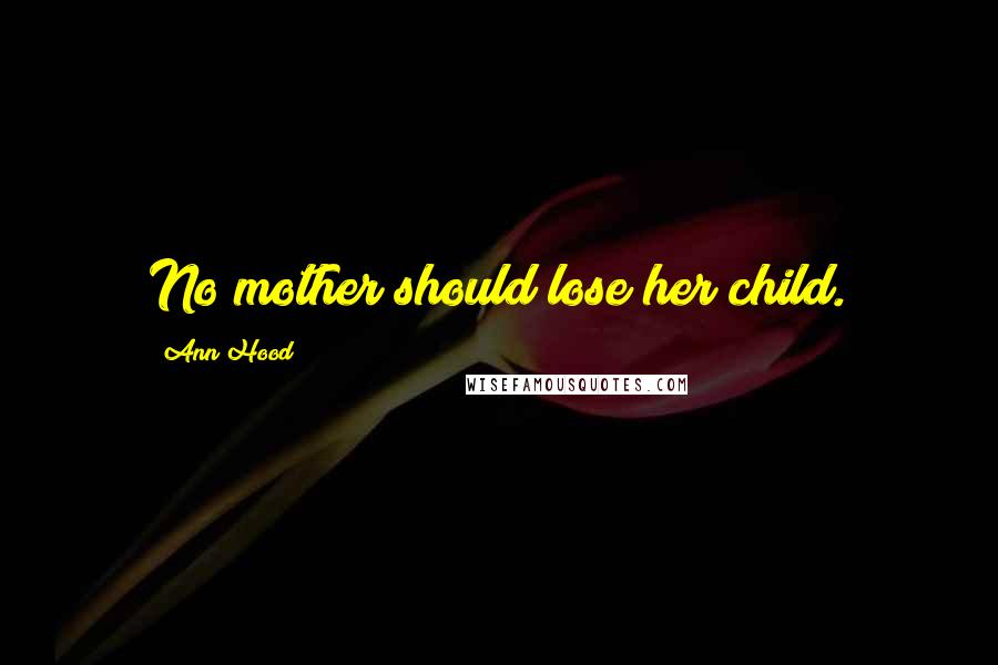 Ann Hood Quotes: No mother should lose her child.