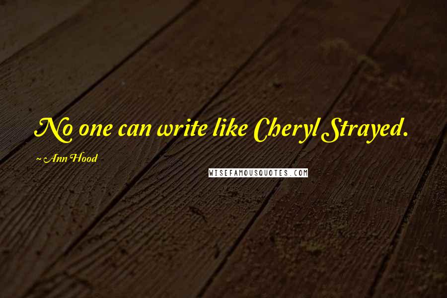 Ann Hood Quotes: No one can write like Cheryl Strayed.