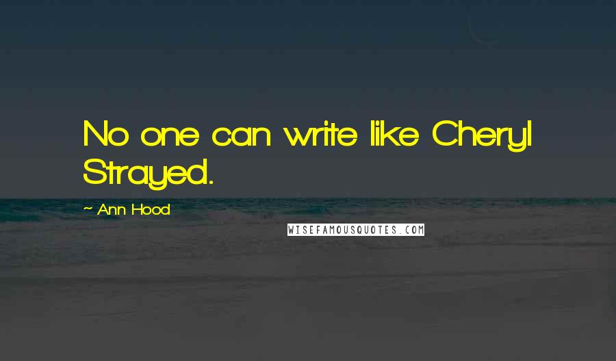 Ann Hood Quotes: No one can write like Cheryl Strayed.