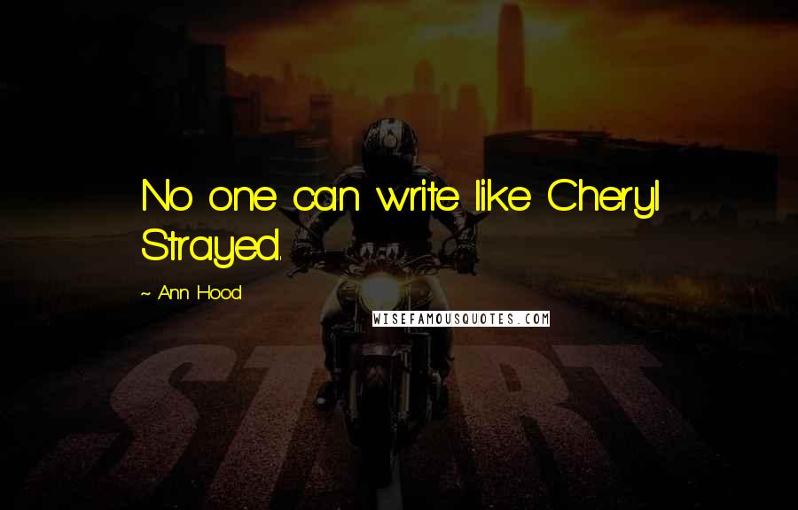 Ann Hood Quotes: No one can write like Cheryl Strayed.