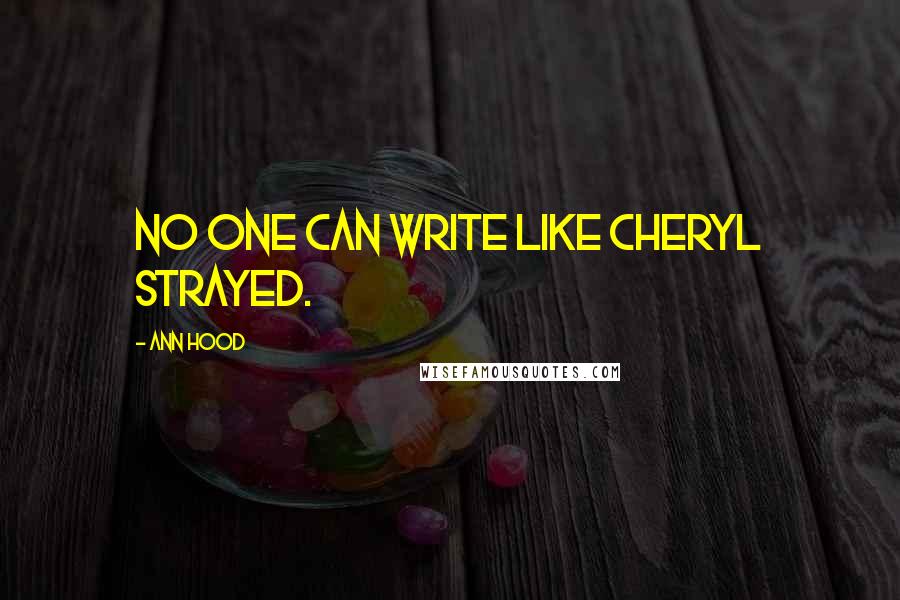 Ann Hood Quotes: No one can write like Cheryl Strayed.