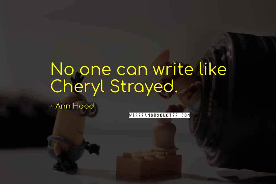 Ann Hood Quotes: No one can write like Cheryl Strayed.