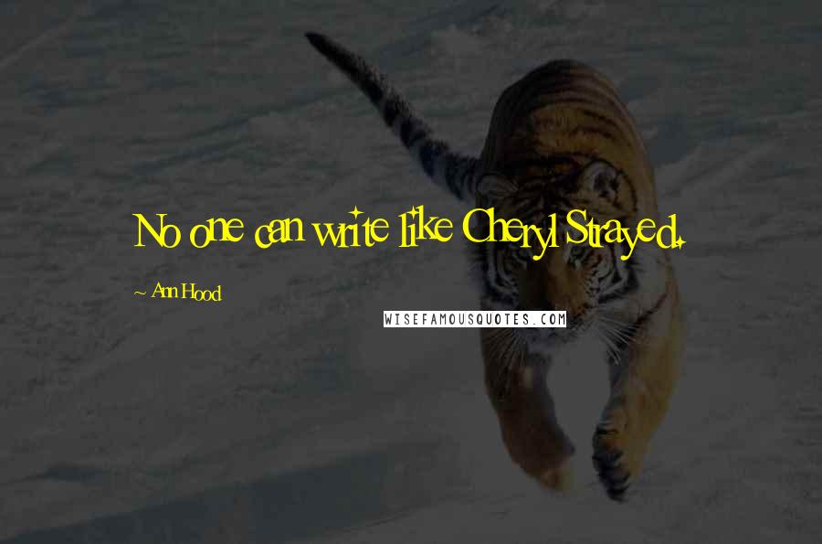 Ann Hood Quotes: No one can write like Cheryl Strayed.