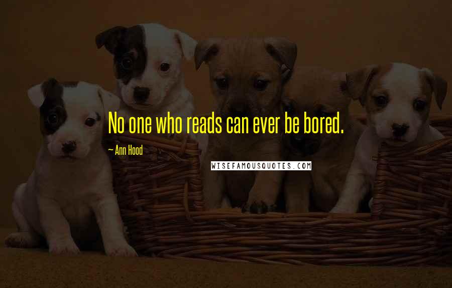 Ann Hood Quotes: No one who reads can ever be bored.