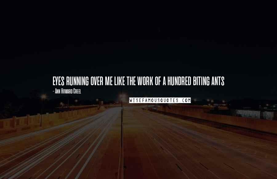 Ann Howard Creel Quotes: eyes running over me like the work of a hundred biting ants