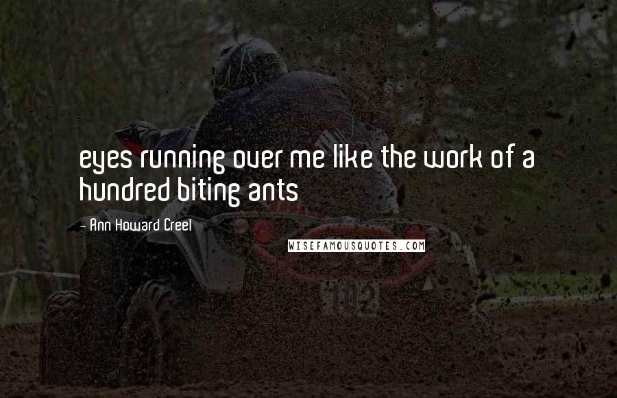 Ann Howard Creel Quotes: eyes running over me like the work of a hundred biting ants