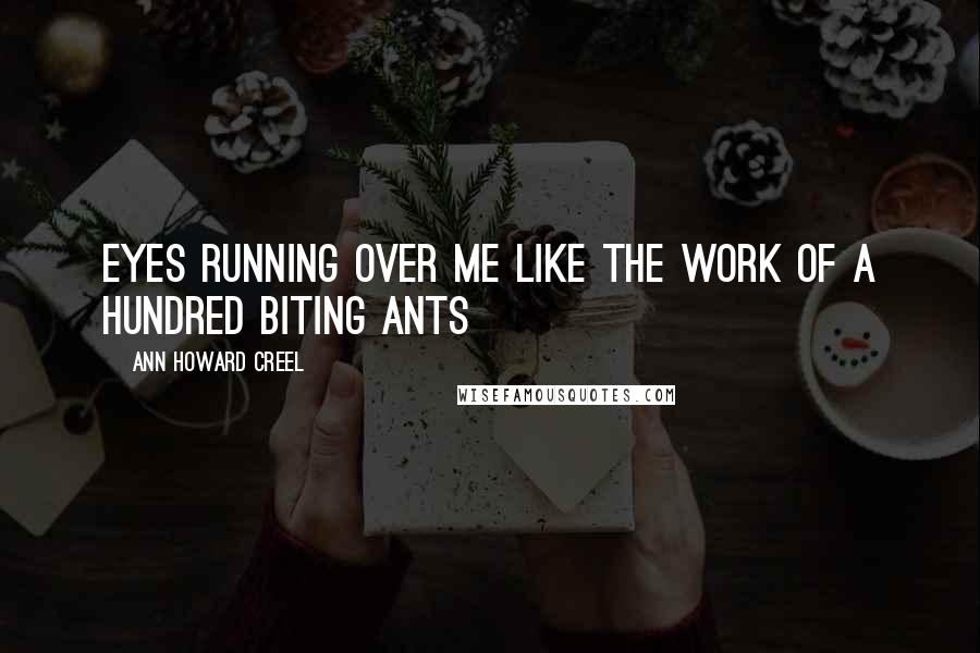 Ann Howard Creel Quotes: eyes running over me like the work of a hundred biting ants