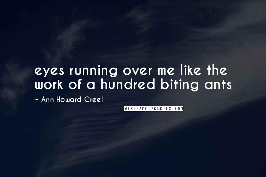 Ann Howard Creel Quotes: eyes running over me like the work of a hundred biting ants