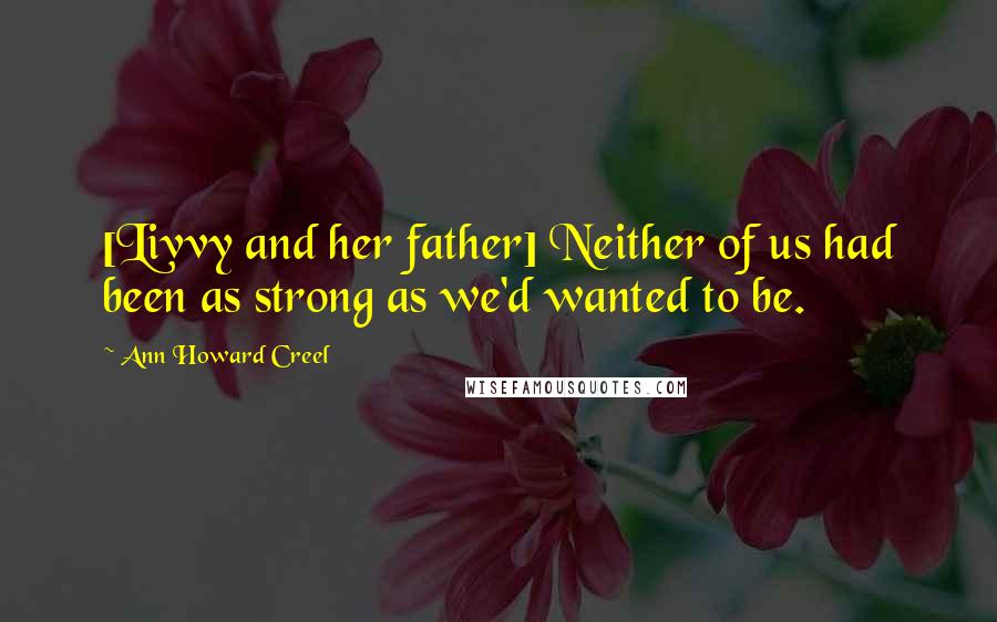 Ann Howard Creel Quotes: [Livvy and her father] Neither of us had been as strong as we'd wanted to be.