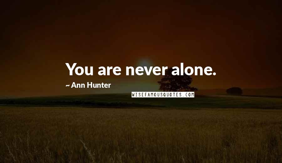 Ann Hunter Quotes: You are never alone.