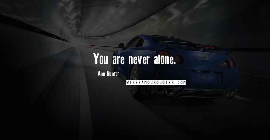 Ann Hunter Quotes: You are never alone.