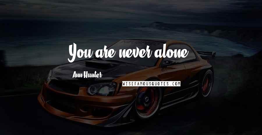 Ann Hunter Quotes: You are never alone.