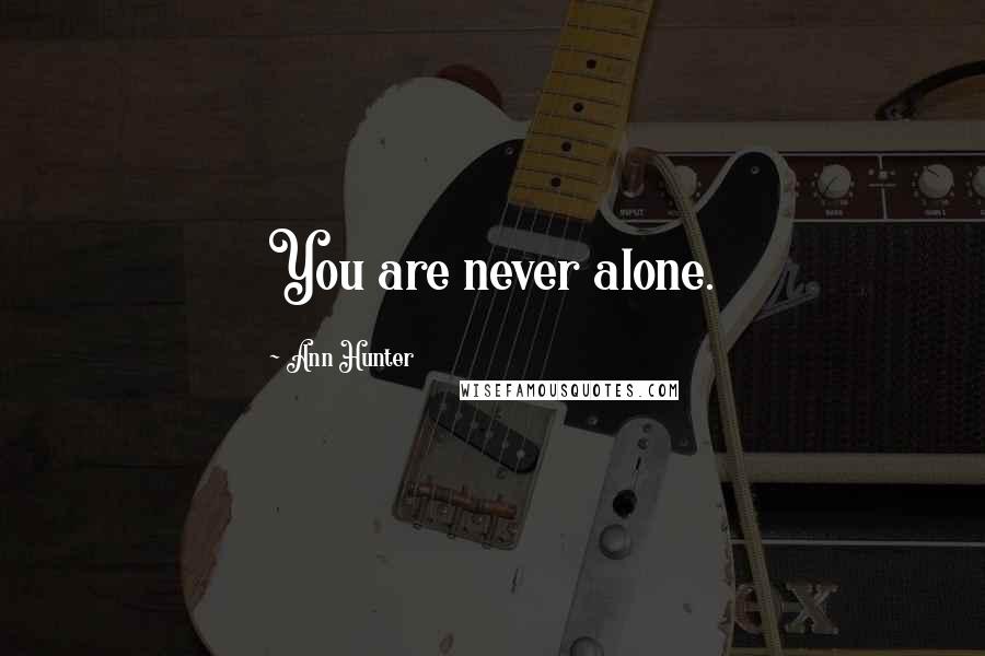 Ann Hunter Quotes: You are never alone.
