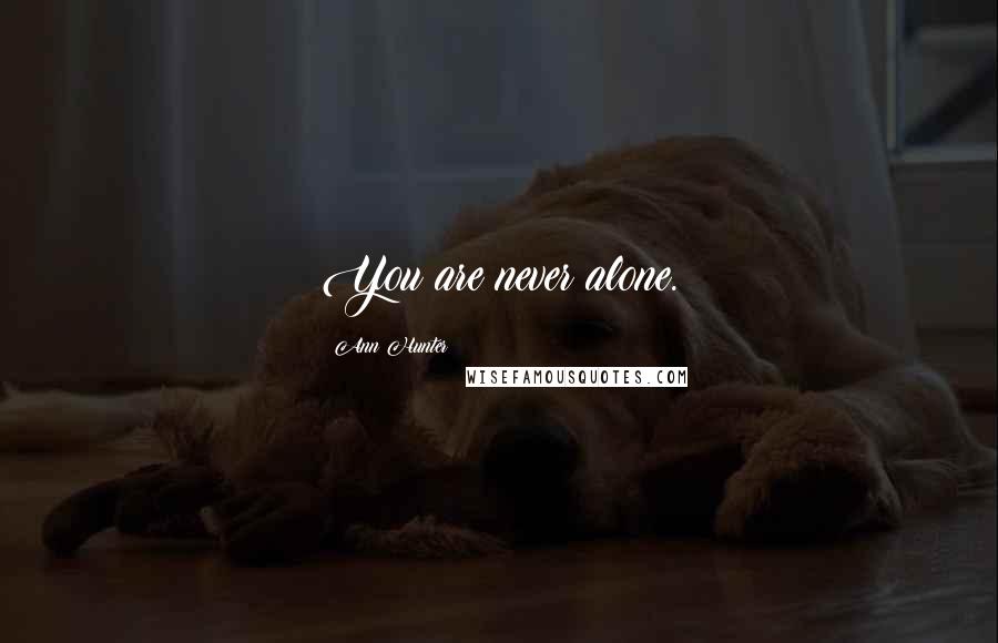 Ann Hunter Quotes: You are never alone.