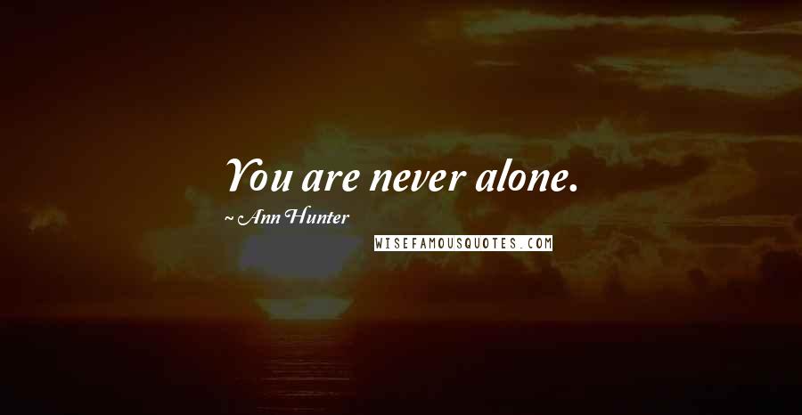 Ann Hunter Quotes: You are never alone.