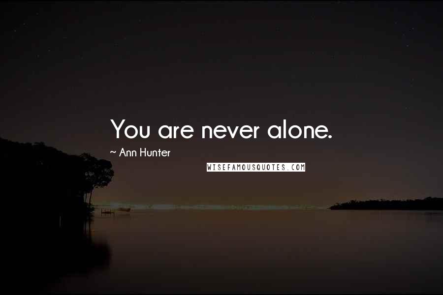 Ann Hunter Quotes: You are never alone.