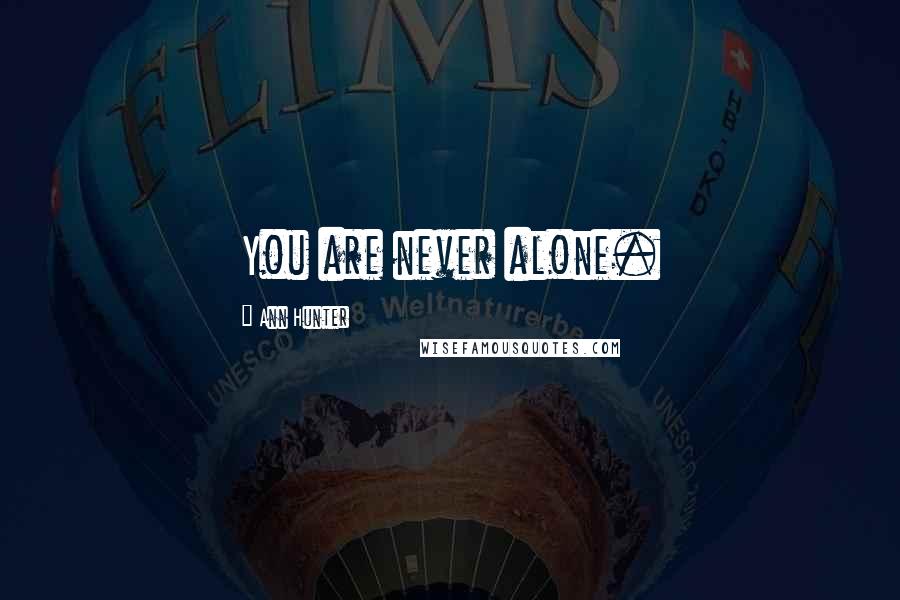 Ann Hunter Quotes: You are never alone.