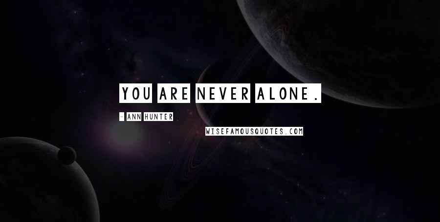 Ann Hunter Quotes: You are never alone.