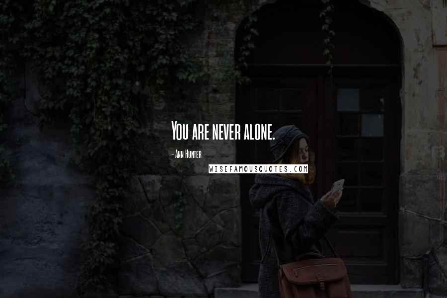 Ann Hunter Quotes: You are never alone.