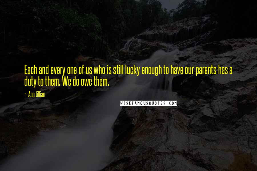 Ann Jillian Quotes: Each and every one of us who is still lucky enough to have our parents has a duty to them. We do owe them.